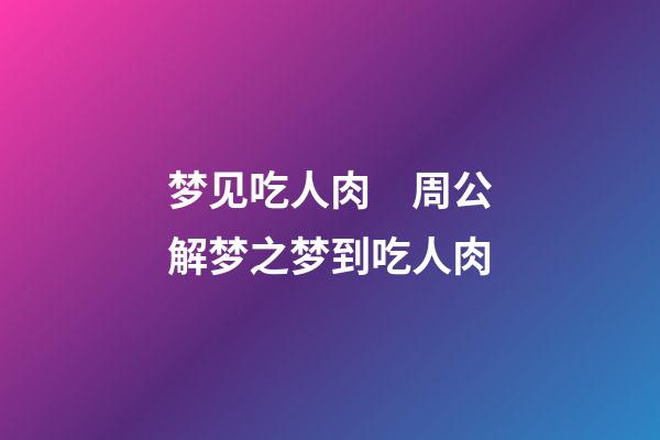 梦见吃人肉　周公解梦之梦到吃人肉
